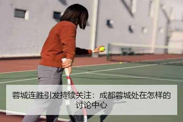 蓉城连胜引发持续关注：成都蓉城处在怎样的讨论中心 - YA BO SPORTS